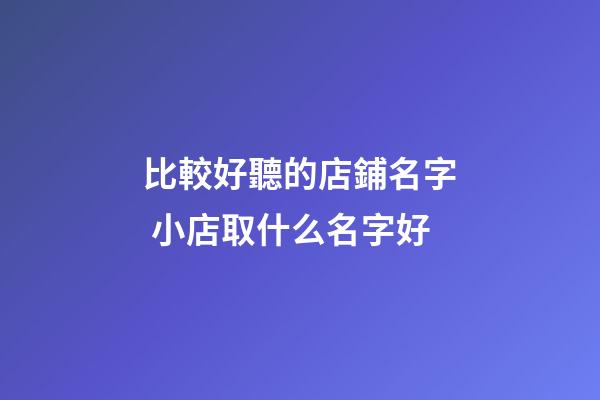 比較好聽的店鋪名字 小店取什么名字好-第1張-店鋪起名-玄機派